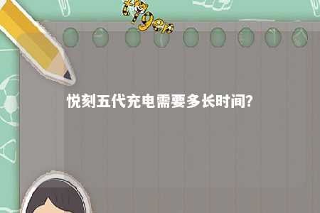 悦刻五代充电需要多长时间？ 